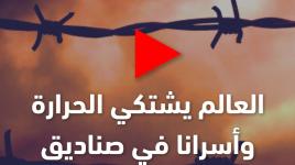 العالم يشتكي الحرارة ... وأسرانا في صناديق مشتعلة