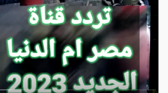 اضبط تردد قناة مصر ام الدنيا الجديد 2023 HD و SD على نايل سات وعرب سات وهوت بيرد