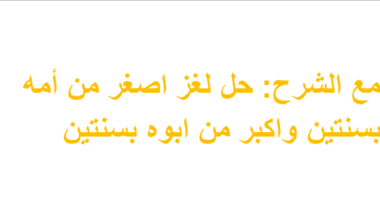 مع الشرح: حل لغز اصغر من أمه بسنتين واكبر من ابوه بسنتين