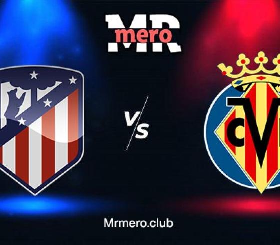شاهد مباراة فياريال ضد اتلتيكو مدريد في الدوري الإسباني اليوم