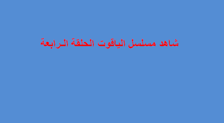 مسلسل الياقوت الحلقة 4- مسلسل الياقوت الحلقة 4 قصة عشق